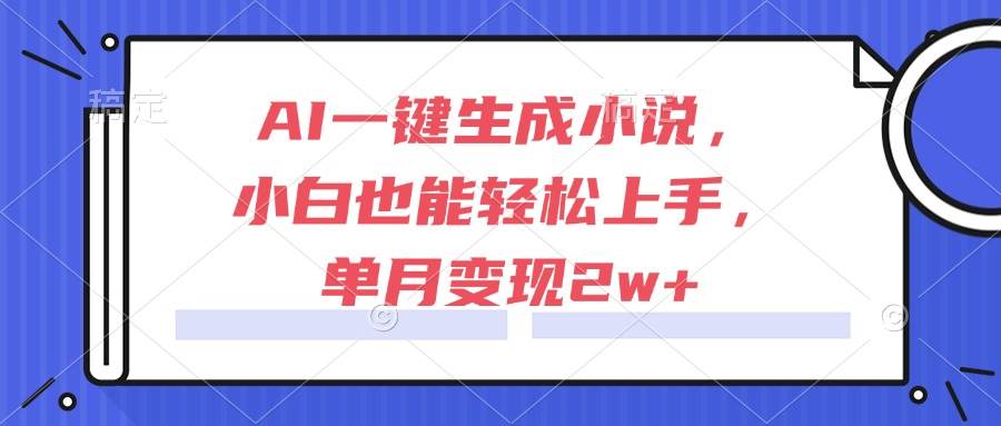 （15014期）AI一键生成小说，小白也能轻松上手，单月变现2w+-耐玩网创