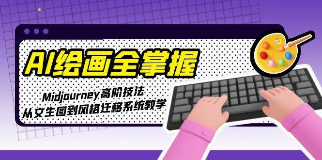 （15020期）AI绘画全掌握：Midjourney高阶技法，从文生图到风格迁移系统教学-耐玩网创