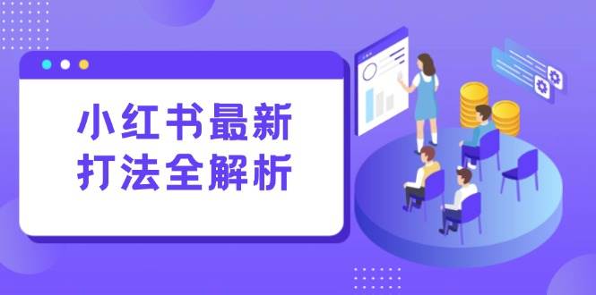 （15017期）小红书最新打法线下课：笔记生产+评论运营，打造标准化流量增长引擎-耐玩网创