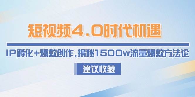 短视频4.0时代机遇：IP孵化+爆款创作，揭秘1500w流量爆款方法论-耐玩网创