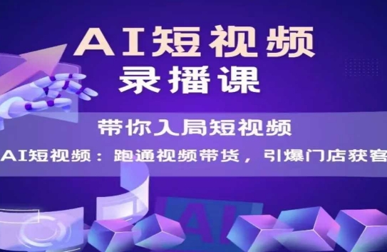 AI短视频爆款，带你入局短视频，跑通视频带货，引爆门店获客-耐玩网创