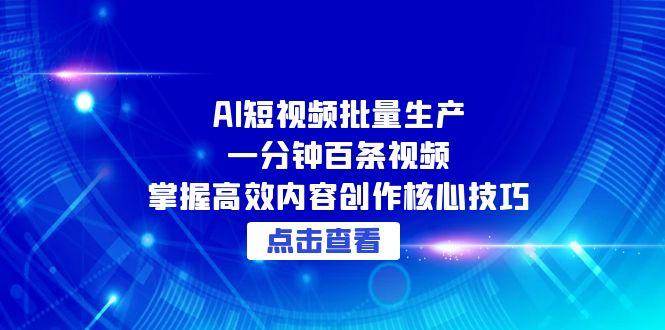 AI短视频批量生产：一分钟百条视频，掌握高效内容创作核心技巧-耐玩网创