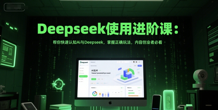 Deepseek使用进阶课：帮你快速认知Ai与Deepseek，掌握正确玩法，内容创业者必看-耐玩网创