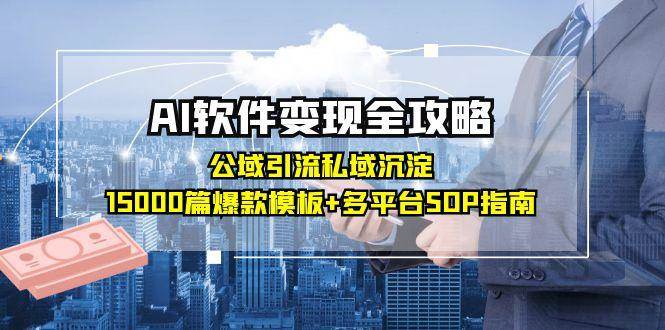 AI软件变现全攻略：公域引流私域沉淀，15000篇爆款模板+多平台SOP指南-耐玩网创