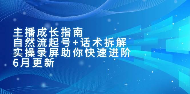 主播成长指南：自然流起号+话术拆解，实操录屏助你快速进阶（6月更新）-耐玩网创