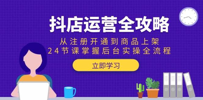 （15057期）抖店运营全攻略：从注册开通到商品上架，24节课掌握后台实操全流程-耐玩网创