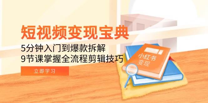 （15055期）短视频变现宝典：5分钟入门到爆款拆解，9节课掌握全流程剪辑技巧-耐玩网创