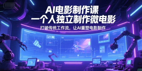 AI电影制作课，一个人独立制作微电影，打破传统工作流，让AI重塑电影制作-耐玩网创