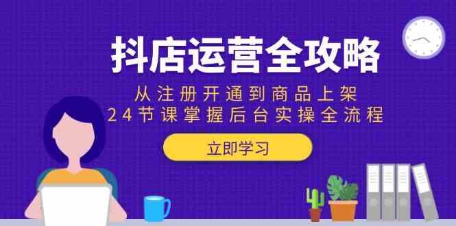 抖店运营全攻略：从注册开通到商品上架，24节课掌握后台实操全流程-耐玩网创
