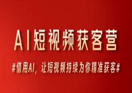 AI短视频获客营，借用AI，让短视频持续为你精准获客-耐玩网创