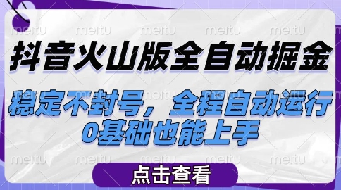 抖音火山版全自动掘金，稳定不封号，全程自动运行，可批量放大操作，0基础也能上手【揭秘】-耐玩网创