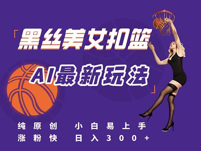 （15062期）最新AI生成美女扣篮视频，纯原创，小白轻松上手掌握流量秘籍，日入300+-耐玩网创