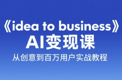 《idea to business》AI变成变现课，从创意到百万用户实战教程-耐玩网创