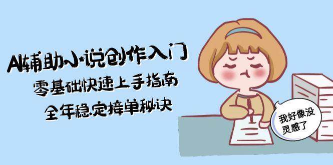 AI辅助小说创作入门，零基础快速上手指南，全年稳定接单秘诀-耐玩网创