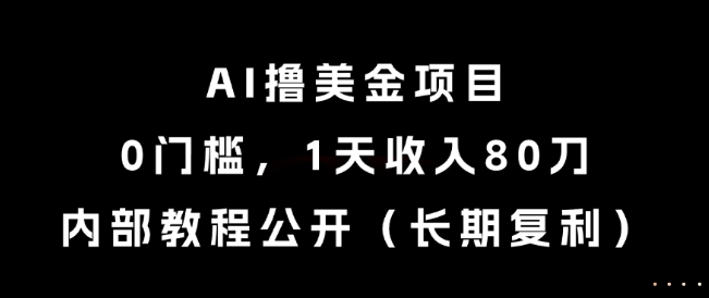 AI撸美金项目，0门槛，1天收入80刀，内部教程公开（长期复利）【揭秘】-耐玩网创