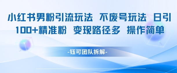 小红书男粉引流玩法不废号玩法日引100男粉变现路径多操作简单-耐玩网创