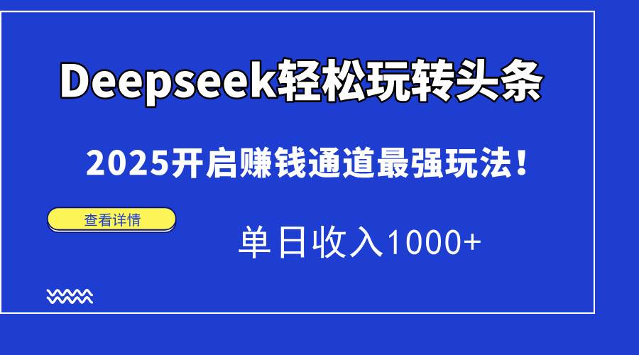 （15084期）Deepseek轻松玩转头条，2025开启赚钱通道最强玩法！单日收入1000+-耐玩网创