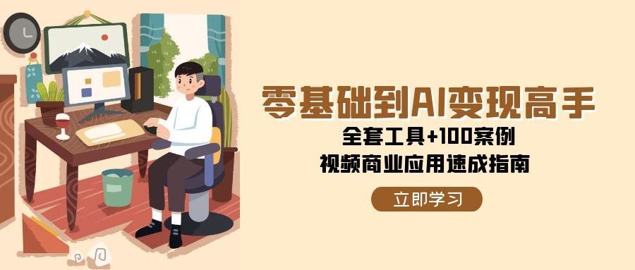 零基础到AI变现高手，全套工具+100案例，视频商业应用速成指南-耐玩网创