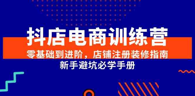 抖店电商训练营，零基础到进阶，店铺注册装修指南，新手避坑必学手册-耐玩网创