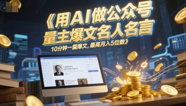 用AI做公众号流量主爆文名人名言，10分钟一篇爆文，最高月入5位数-耐玩网创