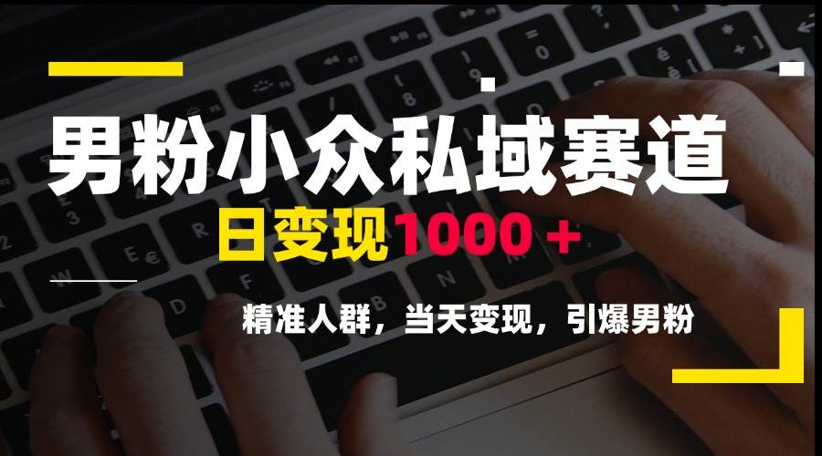 （15092期）男粉小众私域赛道，日变现1000＋，精准人群，当天变现，引爆男粉-耐玩网创
