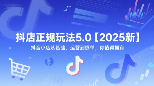 抖店正规玩法5.0【2025新】抖音小店从基础、运营到爆单，你值得拥有-耐玩网创