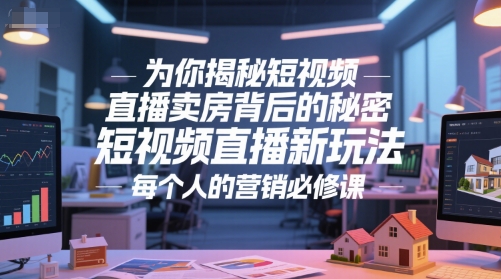 为你揭秘短视频直播卖房背后的秘密，短视频直播新玩法，每个人的营销必修课-耐玩网创