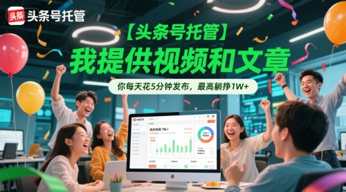 【头条号托管 】我提供视频和文章，你每天花5分钟发布，最高躺挣1W+【揭秘】-耐玩网创