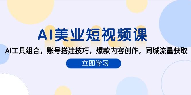 AI美业短视频课，AI工具组合，账号搭建技巧，爆款内容创作，同城流量获取-耐玩网创