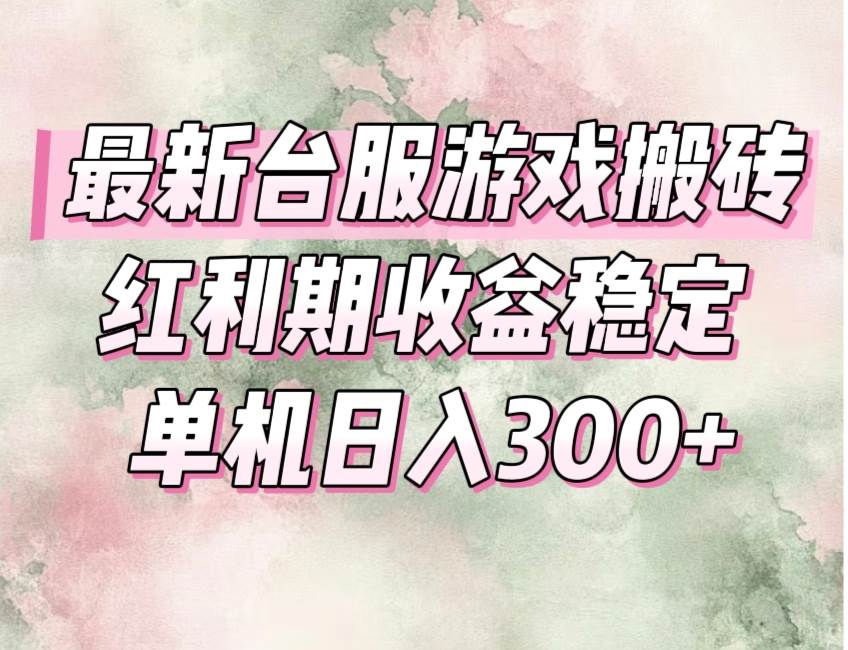 （15101期）最新台服游戏搬砖，红利期收益高稳定，操作简单，小白闭眼入。-耐玩网创