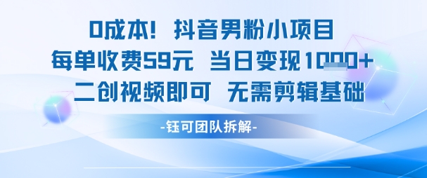 0成本，抖音男粉小项目 每单收费59元当日变现1k+ 二创视频即可无需剪辑基础-耐玩网创