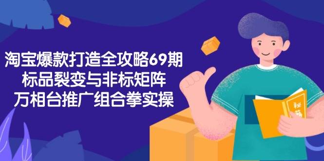 （15102期）淘宝爆款打造全攻略-69期，标品裂变与非标矩阵，万相台推广组合拳实操-耐玩网创