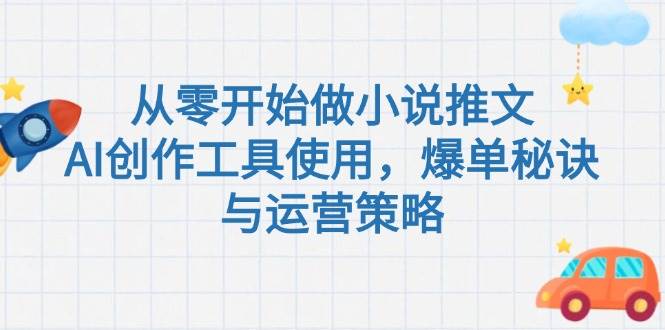 从零开始做小说推文，AI创作工具使用，爆单秘诀与运营策略-耐玩网创