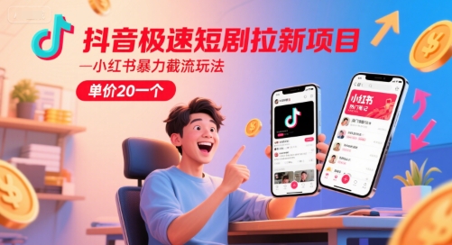 抖音极速短剧拉新项目，小红书暴力截流玩法，单价20一个-耐玩网创