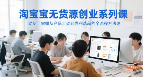淘宝无货源创业系列课，助新手掌握从产品上架到盈利选品的全流程方法论-耐玩网创