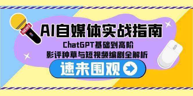 （15124期）AI自媒体实战指南，ChatGPT基础到高阶，影评种草与短视频编剧全解析-耐玩网创