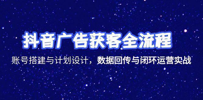 （15122期）抖音广告获客全流程，账号搭建与计划设计，数据回传与闭环运营实战-耐玩网创