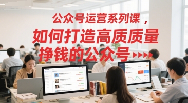 公众号运营系列课，如何打造高质量挣钱的公众号-耐玩网创