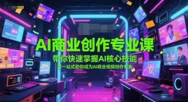 AI商业创作专业课，带你快速掌握AI核心技能，并一站式助你成为AI商业视频创作专家-耐玩网创
