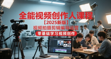 全能视频创作人课程【2025新版】视频拍摄剪辑编导运营，零基础学习视频创作-耐玩网创