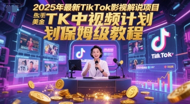 2025年最新TikTok影视解说项目，新手也能挣美金，TK中视频计划保姆级教程-耐玩网创
