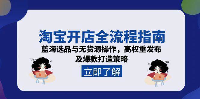 （15134期）淘宝开店全流程指南，蓝海选品与无货源操作，高权重发布及爆款打造策略-耐玩网创